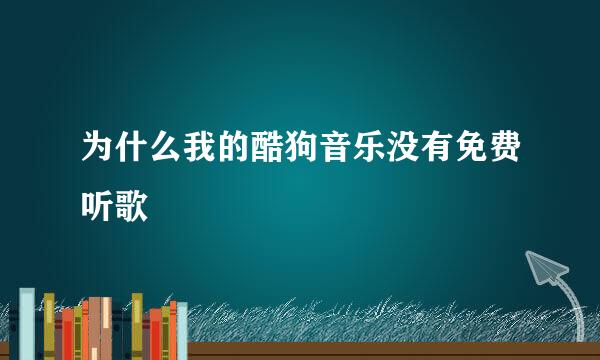 为什么我的酷狗音乐没有免费听歌