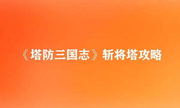 《塔防三国志》斩将塔攻略