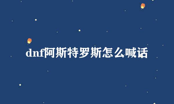 dnf阿斯特罗斯怎么喊话