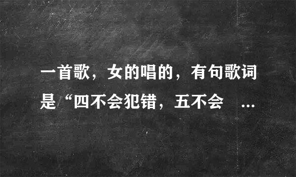 一首歌，女的唱的，有句歌词是“四不会犯错，五不会啰嗦”，这首歌叫什么
