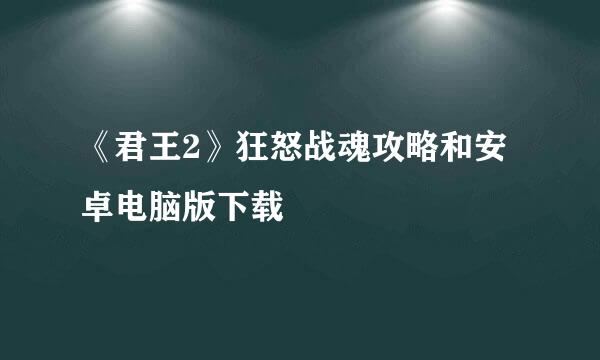 《君王2》狂怒战魂攻略和安卓电脑版下载
