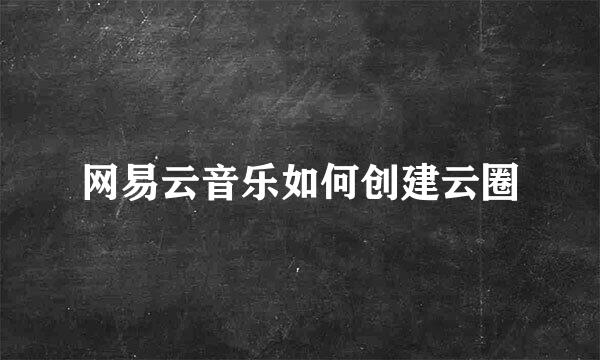 网易云音乐如何创建云圈