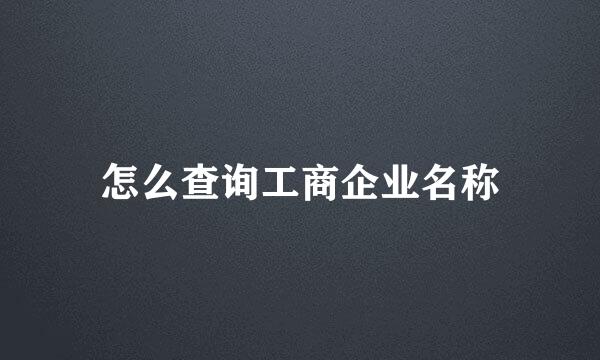 怎么查询工商企业名称