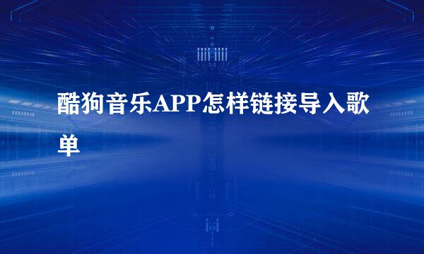 酷狗音乐APP怎样链接导入歌单