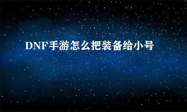 DNF手游怎么把装备给小号