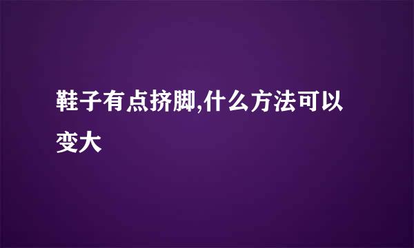 鞋子有点挤脚,什么方法可以变大