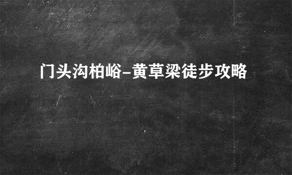 门头沟柏峪-黄草梁徒步攻略