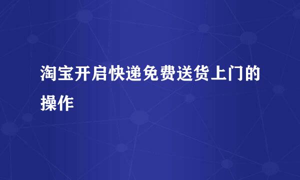 淘宝开启快递免费送货上门的操作