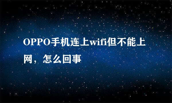 OPPO手机连上wifi但不能上网，怎么回事