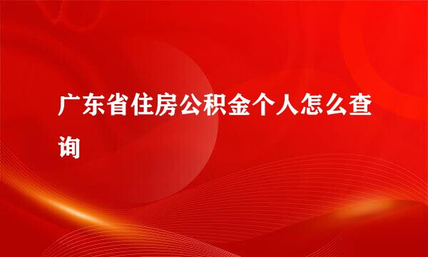 广东省住房公积金个人怎么查询