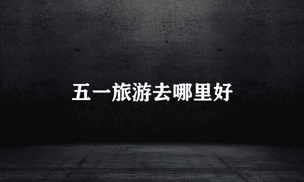 五一旅游去哪里好
