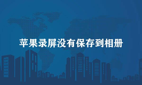苹果录屏没有保存到相册