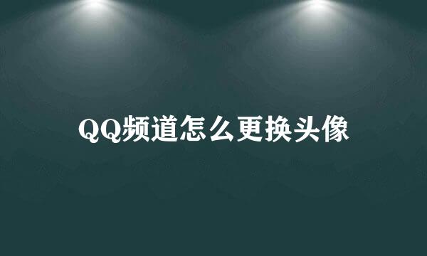 QQ频道怎么更换头像