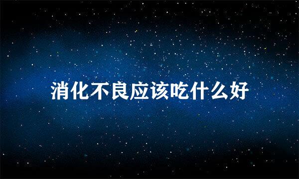 消化不良应该吃什么好