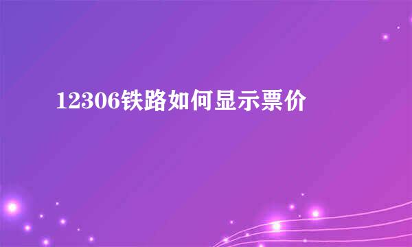 12306铁路如何显示票价