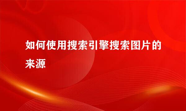 如何使用搜索引擎搜索图片的来源