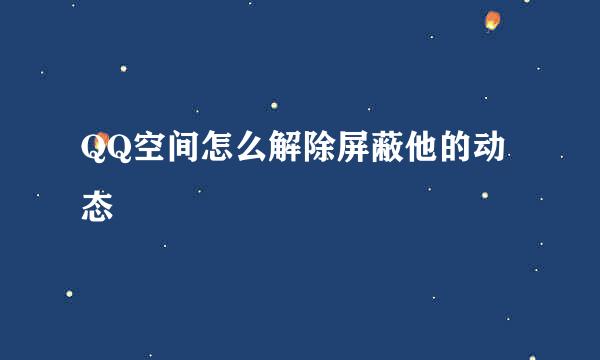 QQ空间怎么解除屏蔽他的动态