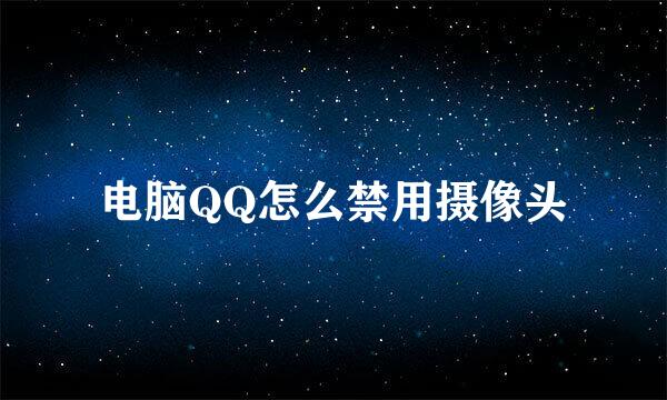 电脑QQ怎么禁用摄像头
