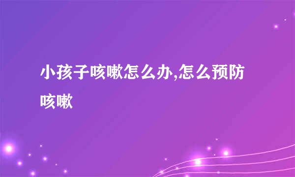 小孩子咳嗽怎么办,怎么预防咳嗽