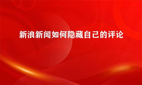 新浪新闻如何隐藏自己的评论