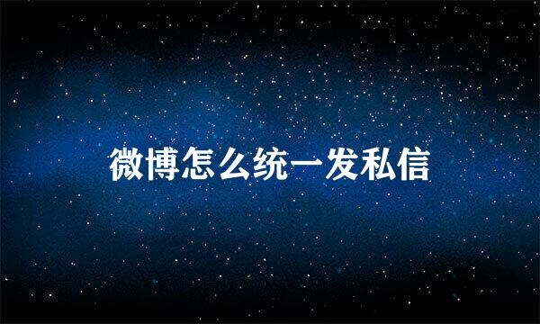 微博怎么统一发私信