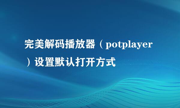 完美解码播放器（potplayer）设置默认打开方式
