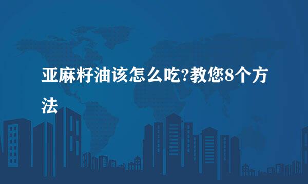 亚麻籽油该怎么吃?教您8个方法