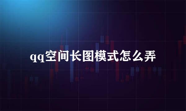 qq空间长图模式怎么弄
