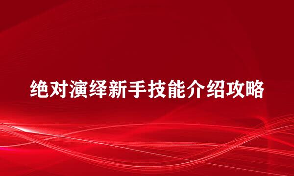 绝对演绎新手技能介绍攻略
