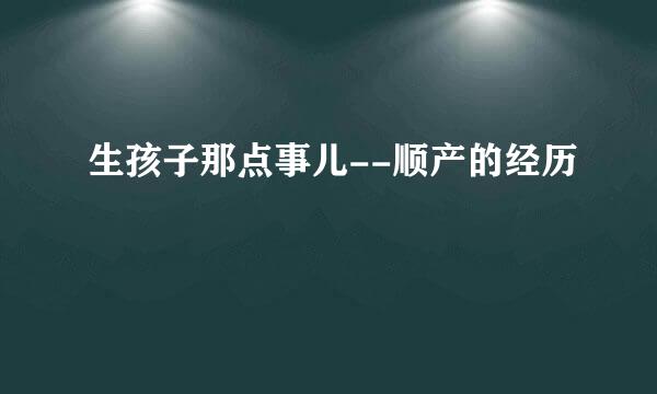 生孩子那点事儿--顺产的经历