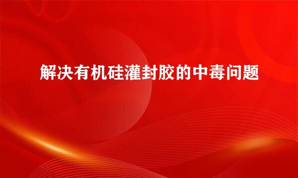 解决有机硅灌封胶的中毒问题