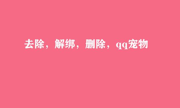 去除，解绑，删除，qq宠物