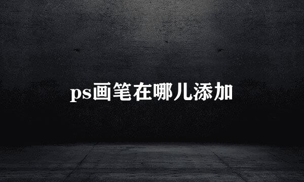 ps画笔在哪儿添加