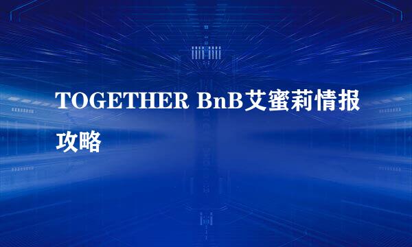 TOGETHER BnB艾蜜莉情报攻略