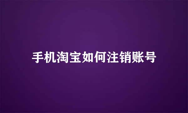 手机淘宝如何注销账号