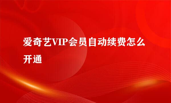 爱奇艺VIP会员自动续费怎么开通