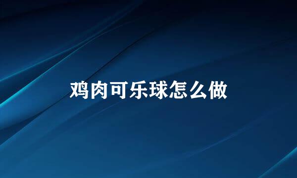 鸡肉可乐球怎么做