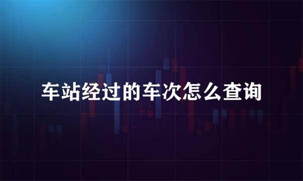 车站经过的车次怎么查询