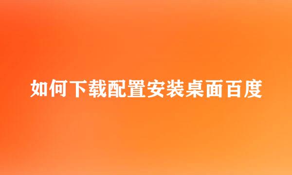 如何下载配置安装桌面百度