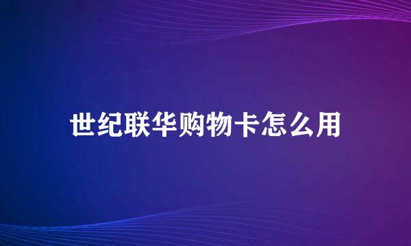 世纪联华购物卡怎么用