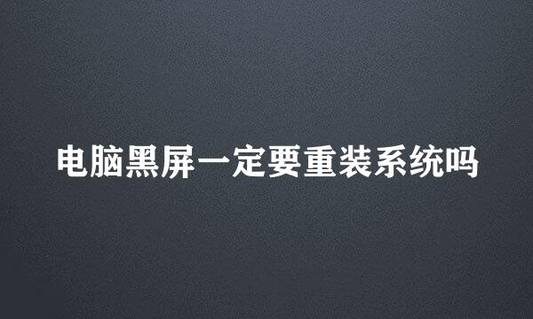电脑黑屏一定要重装系统吗