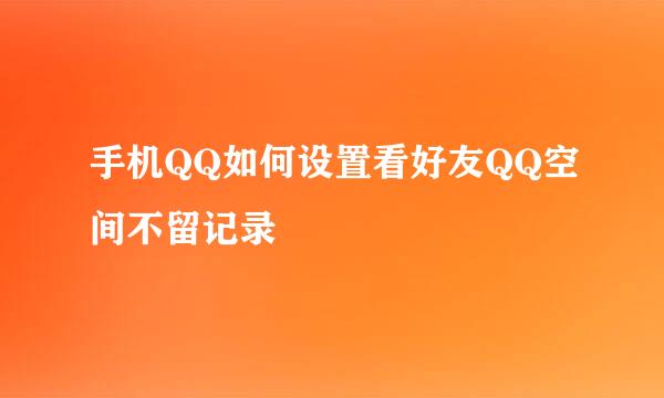 手机QQ如何设置看好友QQ空间不留记录