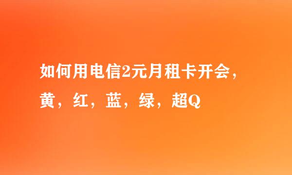 如何用电信2元月租卡开会，黄，红，蓝，绿，超Q