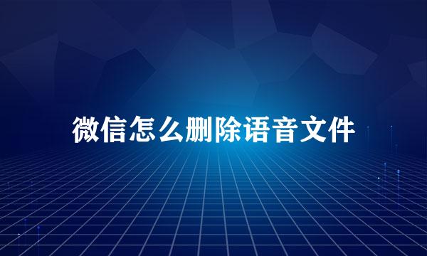 微信怎么删除语音文件