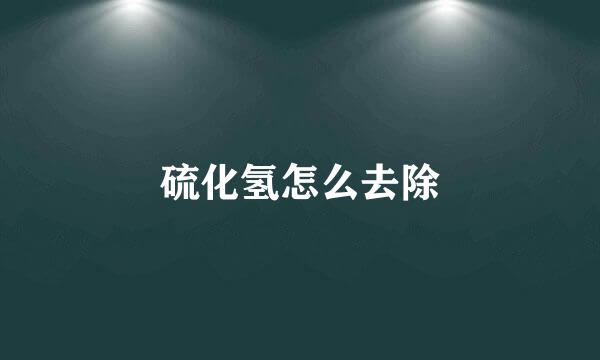 硫化氢怎么去除