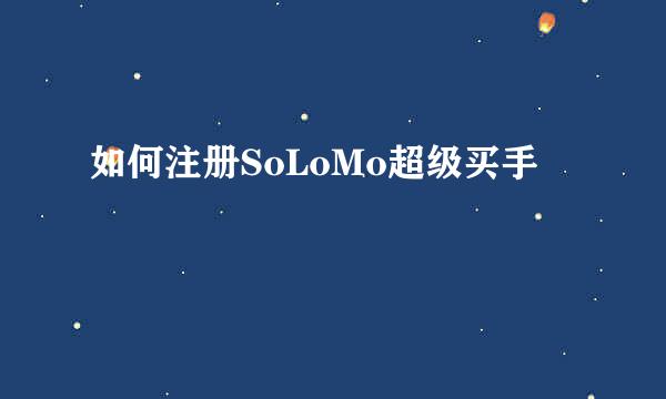如何注册SoLoMo超级买手