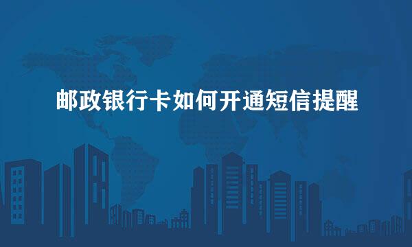 邮政银行卡如何开通短信提醒