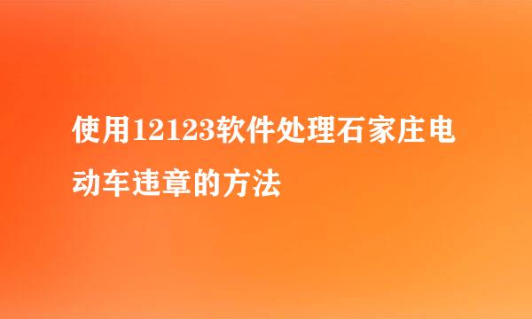 使用12123软件处理石家庄电动车违章的方法
