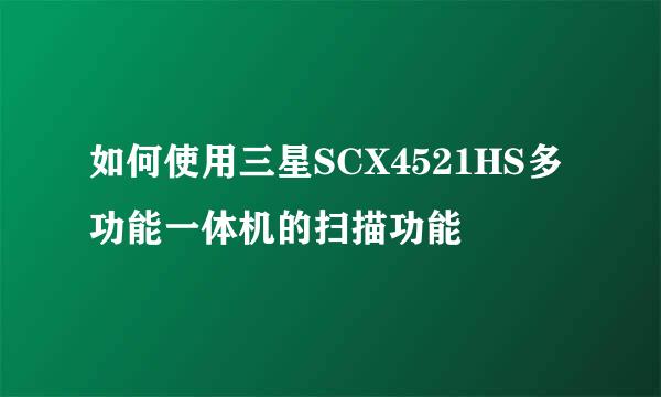 如何使用三星SCX4521HS多功能一体机的扫描功能