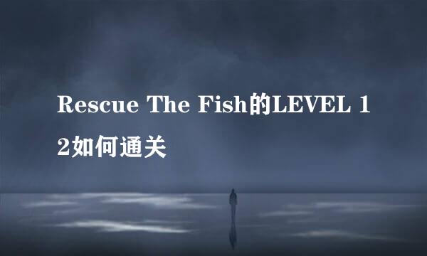 Rescue The Fish的LEVEL 12如何通关